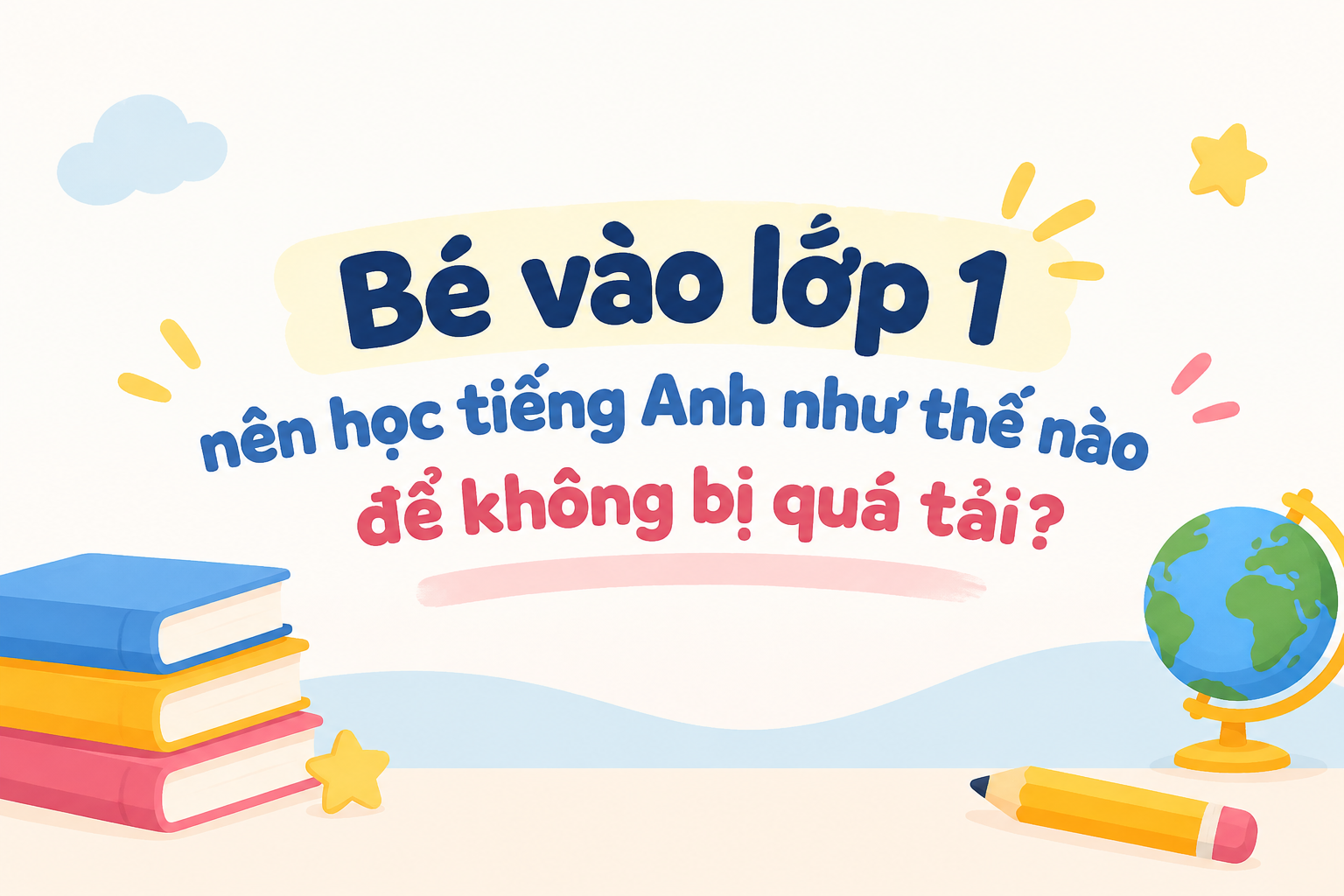 Bé vào lớp 1 nên học tiếng Anh như thế nào để không bị quá tải?