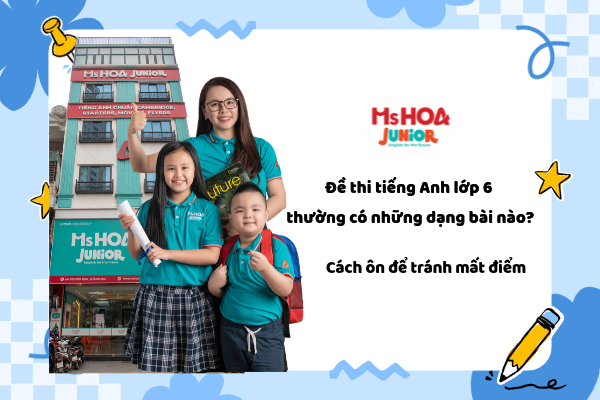Đề thi tiếng Anh lớp 6 thường có những dạng bài nào? Cách ôn để tránh mất điểm