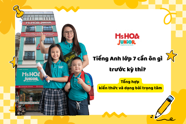 Tiếng Anh lớp 7 cần ôn gì trước kỳ thi? Tổng hợp kiến thức và dạng bài trọng tâm